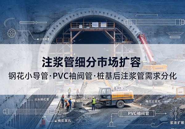 桃城注浆管细分市场扩容，隧道钢花小导管、PVC 袖阀管、桩基后注浆管需求分化